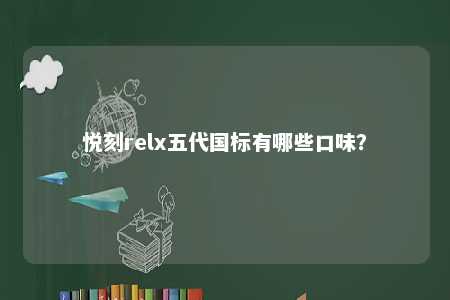 悦刻relx五代国标有哪些口味	�？ 